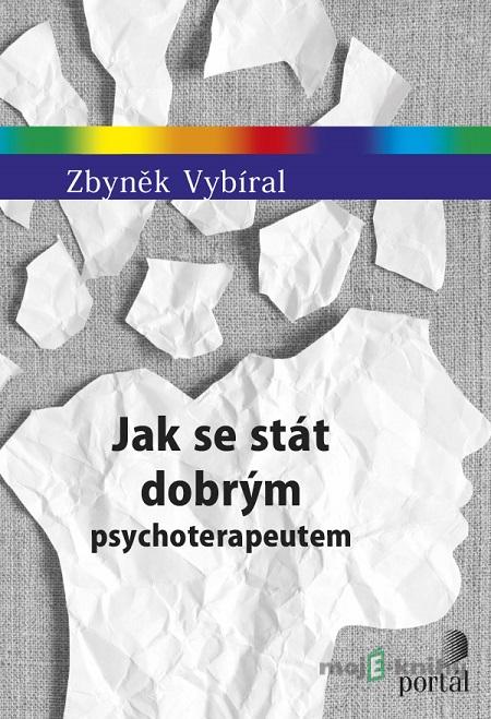 Jak se stát dobrým psychoterapeutem - Zbyněk Vybíral Jak se stát dobrým psychoterapeutem - Zbyněk Vybíral