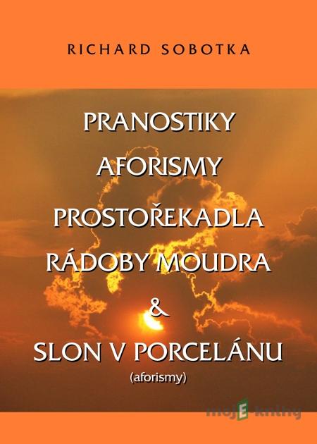 PRANOSTIKY, AFORISMY, PROSTOŘEKADLA, RÁDOBY MOUDRA & SLON V PORCELÁNU - Richard Sobotka PRANOSTIKY, AFORISMY, PROSTOŘEKADLA, RÁDOBY MOUDRA & SLON V PORCELÁNU - Richard Sobotka