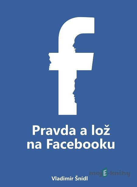 Pravda a lož na Facebooku - Vladimír Šnídl Pravda a lož na Facebooku - Vladimír Šnídl