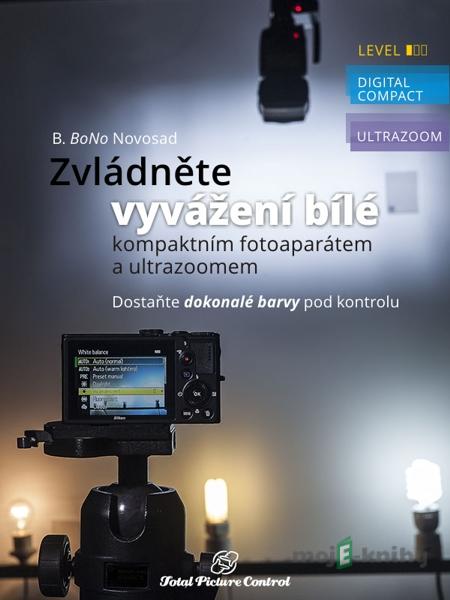 Zvládněte vyvážení bílé s kompaktním fotoaparátem a ultrazoomem - B. BoNo Novosad Zvládněte vyvážení bílé s kompaktním fotoaparátem a ultrazoomem - B. BoNo Novosad