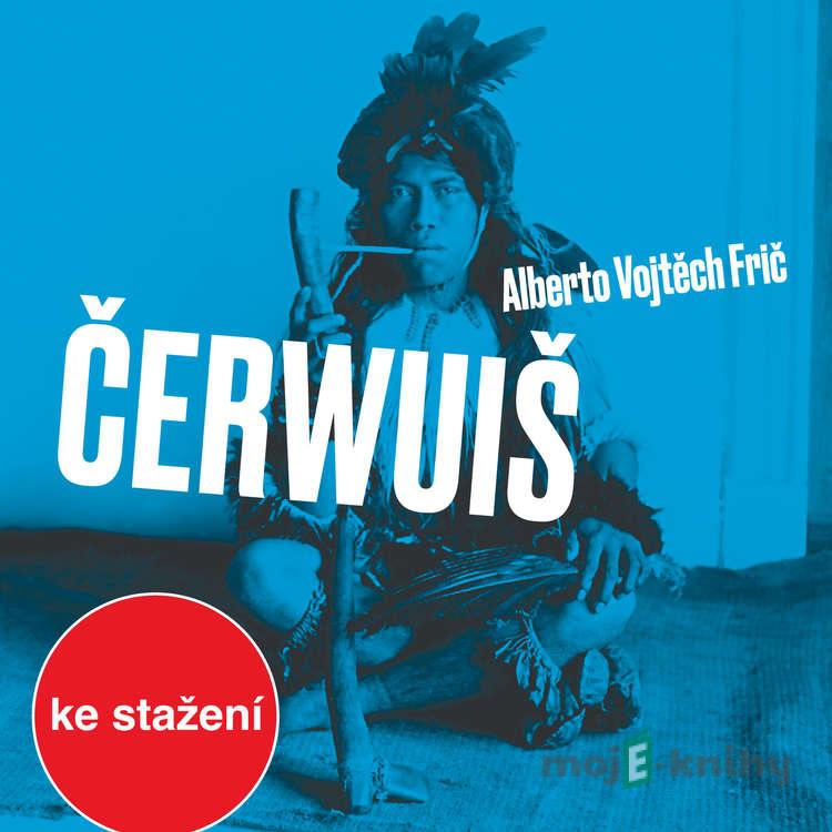 Čerwuiš aneb Z Pacheka do Pacheka oklikou přes střední Evropu - Alberto Vojtěch Frič Čerwuiš aneb Z Pacheka do Pacheka oklikou přes střední Evropu - Alberto Vojtěch Frič