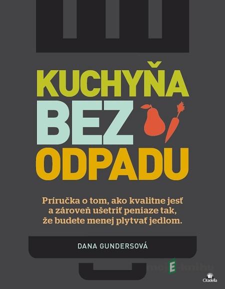 Kuchyňa bez odpadu - Dana Gunders Kuchyňa bez odpadu - Dana Gunders