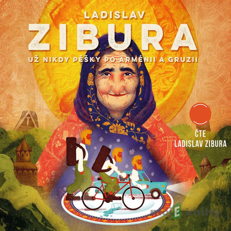 Už nikdy pěšky po Arménii a Gruzii - Ladislav Zibura Už nikdy pěšky po Arménii a Gruzii - Ladislav Zibura