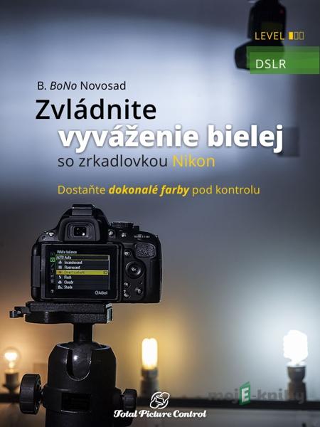 Zvládnite vyváženie bielej so zrkadlovkou Nikon - B. BoNo Novosad Zvládnite vyváženie bielej so zrkadlovkou Nikon - B. BoNo Novosad