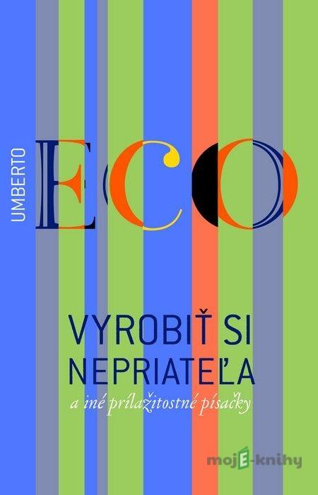 Vyrobiť si nepriateľa a iné príležitostné písačky - Umberto Eco Vyrobiť si nepriateľa a iné príležitostné písačky - Umberto Eco