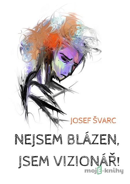 Nejsem blázen, jsem vizionář - Josef Švarc Nejsem blázen, jsem vizionář - Josef Švarc