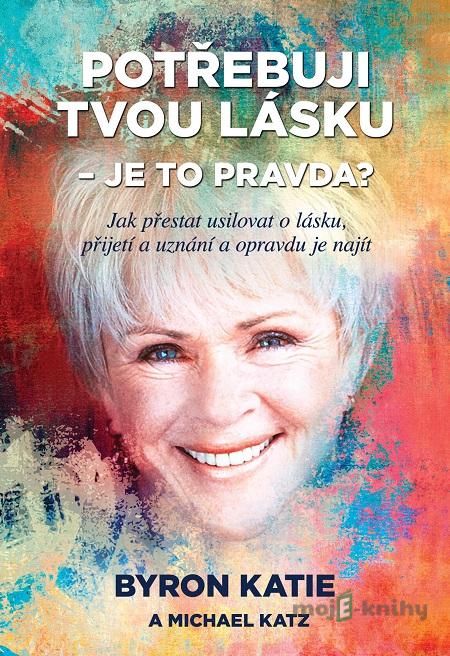 Potřebuji tvou lásku - je to pravda? - Byron Katie, Michael Katz Potřebuji tvou lásku - je to pravda? - Byron Katie, Michael Katz