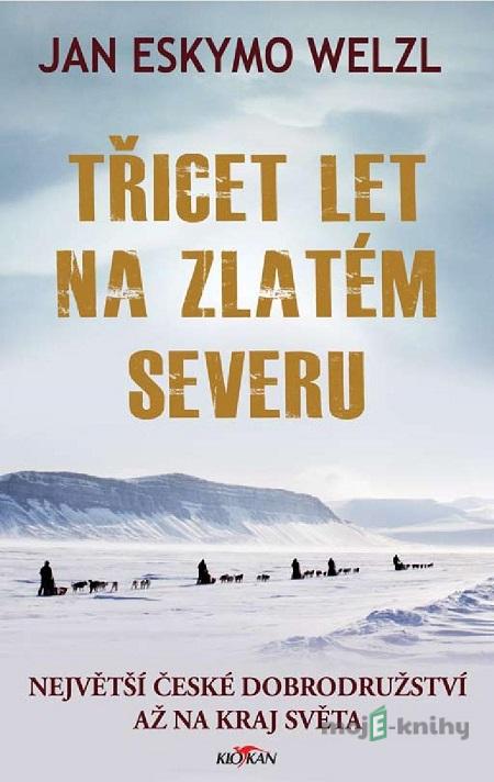 Třicet let na zlatém severu - Jan Eskymo Welzl Třicet let na zlatém severu - Jan Eskymo Welzl