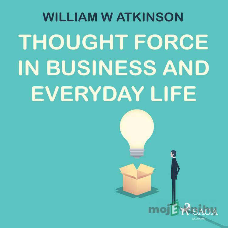 Thought Force In Business and Everyday Life (EN) - William W Atkinson Thought Force In Business and Everyday Life (EN) - William W Atkinson