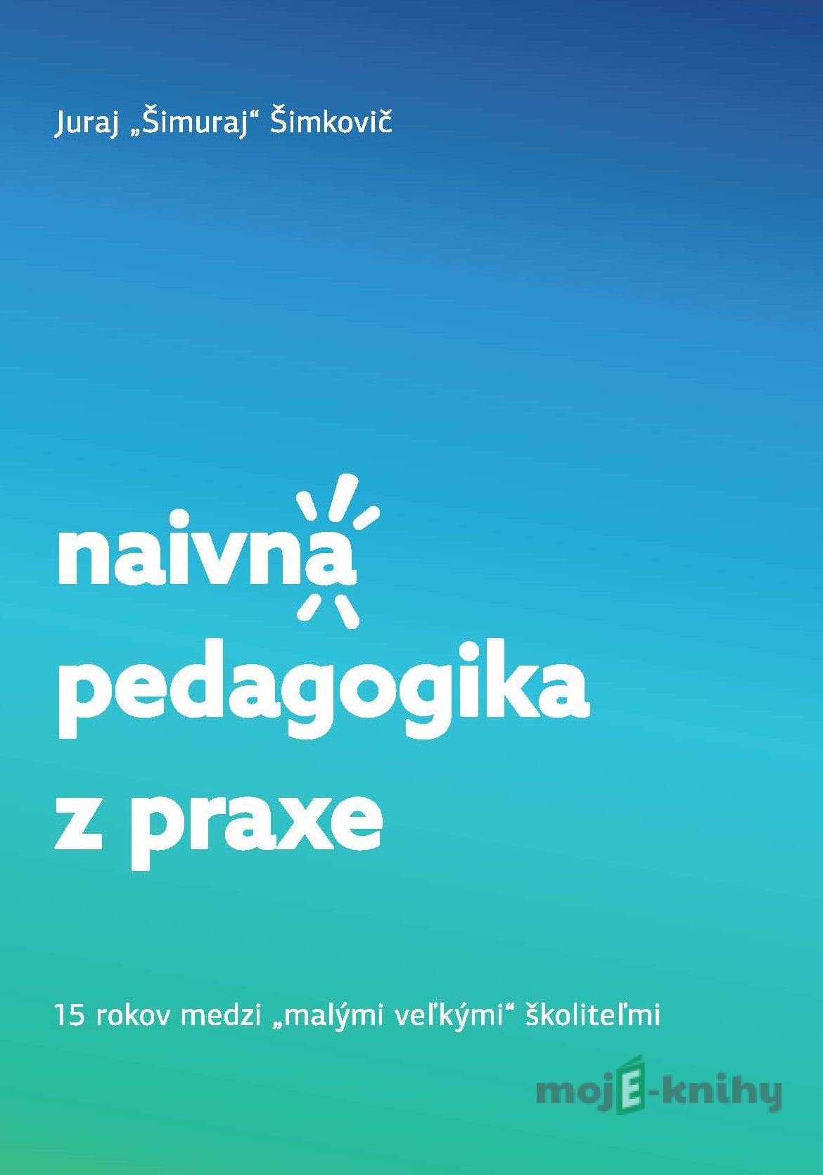Naivná pedagogika z praxe - Juraj Šimuraj Šimkovič Naivná pedagogika z praxe - Juraj Šimuraj Šimkovič