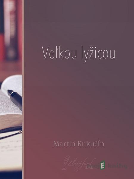 Veľkou lyžicou - Martin Kukučín Veľkou lyžicou - Martin Kukučín