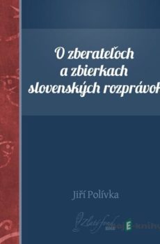 O zberateľoch a zbierkach slovenských rozprávok - Jiří Polívka