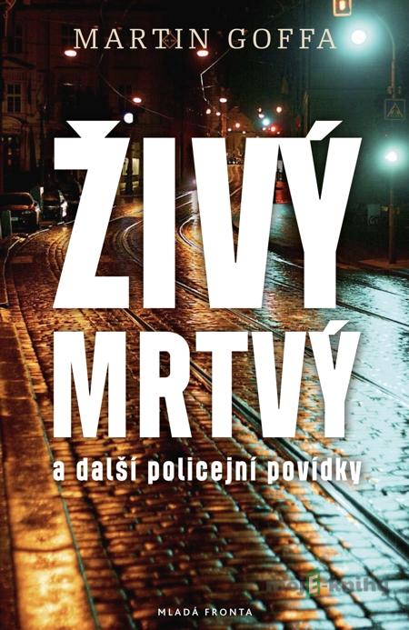 Živý mrtvý a další policejní povídky - Martin Goffa Živý mrtvý a další policejní povídky - Martin Goffa