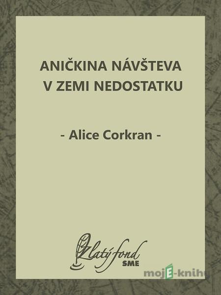 Aničkina návšteva v Zemi Nedostatku - Alice Corkran Aničkina návšteva v Zemi Nedostatku - Alice Corkran