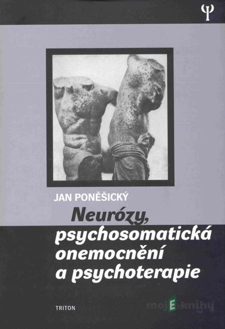 Neurózy, psychosomatická onemocnění a psychoterapie - Jan Poněšický Neurózy, psychosomatická onemocnění a psychoterapie - Jan Poněšický