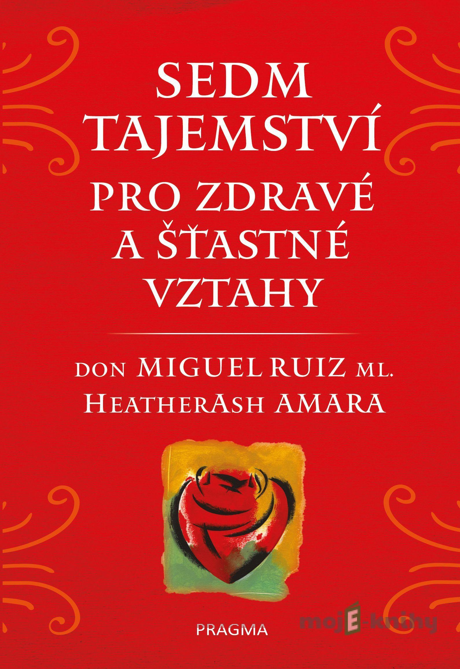 Sedm tajemství pro zdravé a šťastné vztahy - Don Miguel Ruiz ml., Heather Ash Amara Sedm tajemství pro zdravé a šťastné vztahy - Don Miguel Ruiz ml., Heather Ash Amara