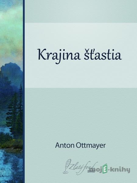 Krajina šťastia - Anton Ottmayer Krajina šťastia - Anton Ottmayer