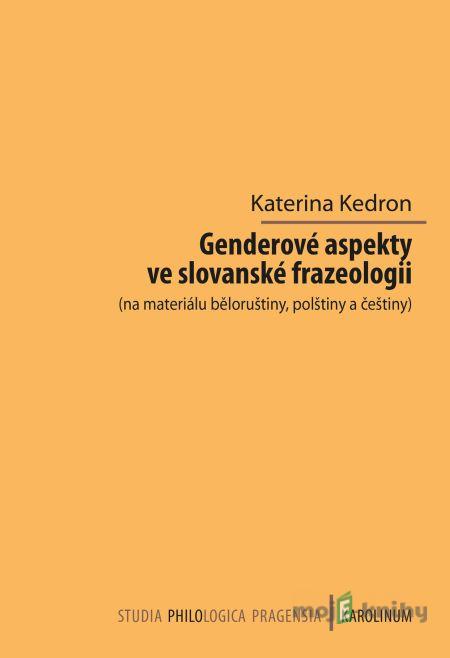 Genderové aspekty ve slovanské frazeologii (na materiálu běloruštiny, polštiny a češtiny) - Kateřina Kedron Genderové aspekty ve slovanské frazeologii (na materiálu běloruštiny, polštiny a češtiny) - Kateřina Kedron