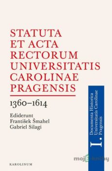 Statuta et Acta rectorum Universitatis Carolinae Pragensis - Gabriel Silagi, František Šmahel