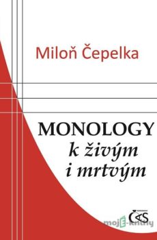 Monology k živým i mrtvým - Miloň Čepelka