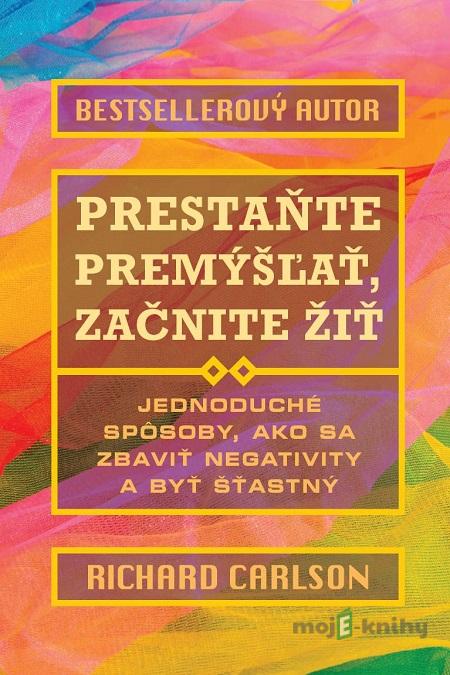 Prestaňte premýšľať, začnite žiť - Richard Carlson Prestaňte premýšľať, začnite žiť - Richard Carlson