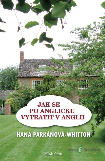 Jak se po anglicku vytratit v Anglii - Hana Parkánová-Whitton Jak se po anglicku vytratit v Anglii - Hana Parkánová-Whitton
