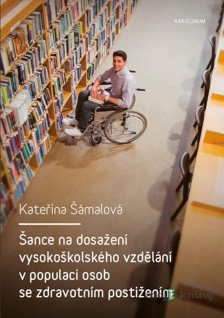 Šance na dosažení vysokoškolského vzdělání v populaci osob se zdravotním postižením - Kateřina Šámalová Šance na dosažení vysokoškolského vzdělání v populaci osob se zdravotním postižením - Kateřina Šámalová