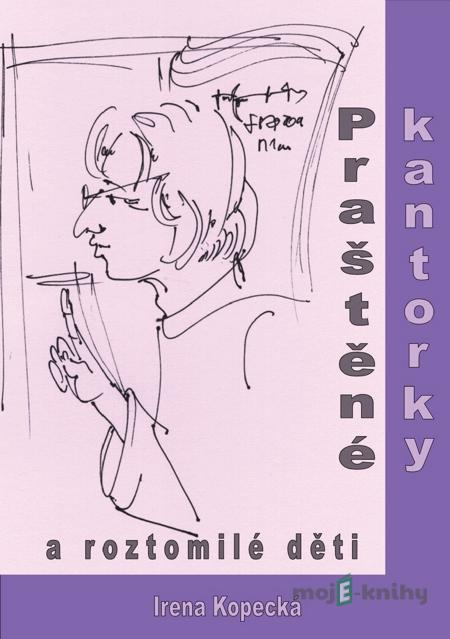Praštěné kantorky a roztomilé děti - Irena Kopecká Praštěné kantorky a roztomilé děti - Irena Kopecká
