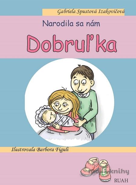 Narodila sa nám Dobruľka - Gabriela Spustová Izakovičová Narodila sa nám Dobruľka - Gabriela Spustová Izakovičová
