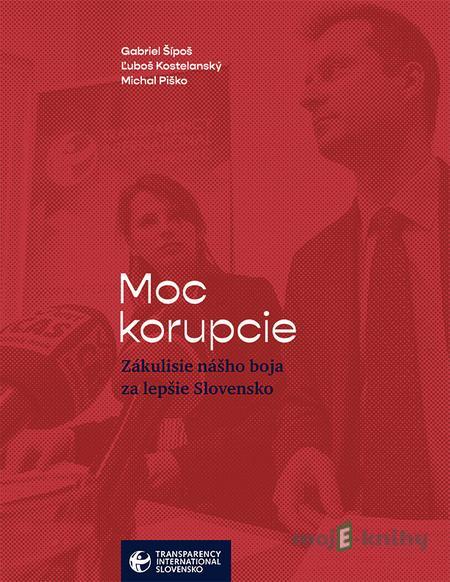 Moc korupcie - Gabriel Šípoš, Ľuboš Kostelanský, Michal Piško Moc korupcie - Gabriel Šípoš, Ľuboš Kostelanský, Michal Piško