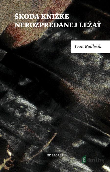 Škoda knižke nerozpredanej ležať - Ivan Kadlečík Škoda knižke nerozpredanej ležať - Ivan Kadlečík
