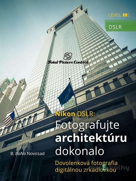 Nikon DSLR: Fotografujte architektúru dokonalo - B. BoNo Novosad Nikon DSLR: Fotografujte architektúru dokonalo - B. BoNo Novosad