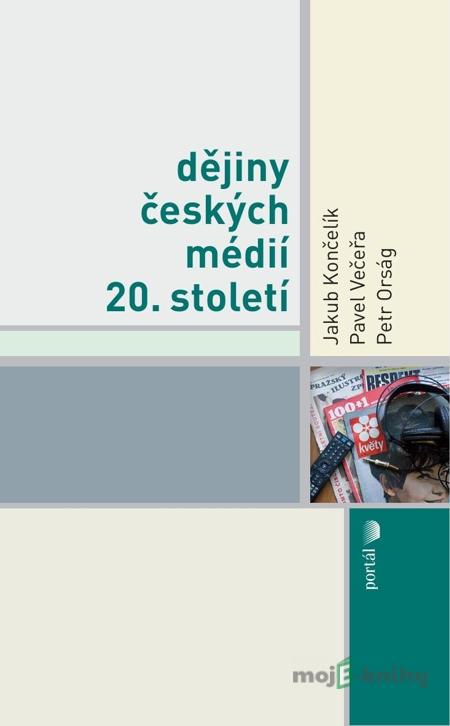 Dějiny českých médií 20. století - Jakub Končelík, Pavel Večeřa, Petr Orság Dějiny českých médií 20. století - Jakub Končelík, Pavel Večeřa, Petr Orság