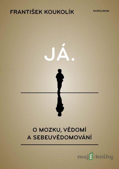 Já. O mozku, vědomí a sebeuvědomování - František Koukolík Já. O mozku, vědomí a sebeuvědomování - František Koukolík