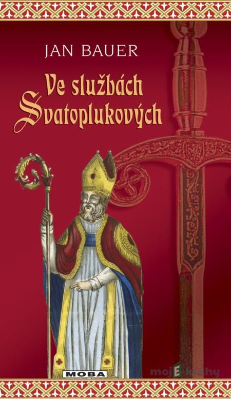 Ve službách Svatoplukových - Jan Bauer Ve službách Svatoplukových - Jan Bauer
