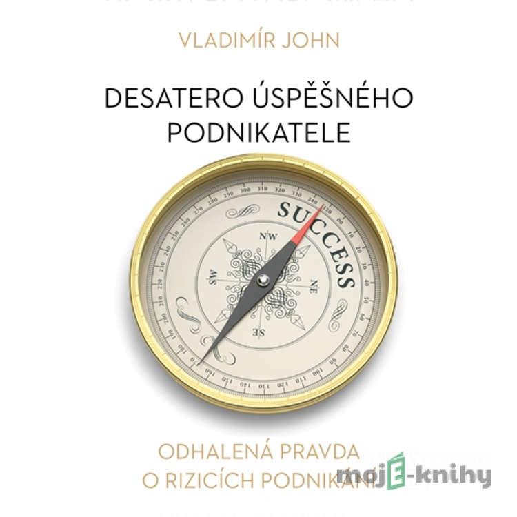 Desatero úspěšného podnikatele - Vladimír John Desatero úspěšného podnikatele - Vladimír John