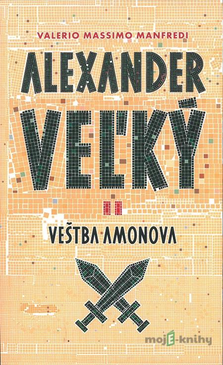 Alexander Veľký 2. - Veštba Amonova - Valerio Massimo Manfredi Alexander Veľký 2. - Veštba Amonova - Valerio Massimo Manfredi