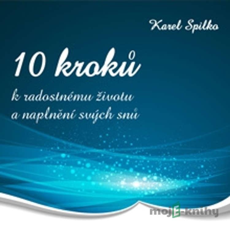 10 kroků k radostnému životu a naplnění svých snů - Karel Spilko 10 kroků k radostnému životu a naplnění svých snů - Karel Spilko