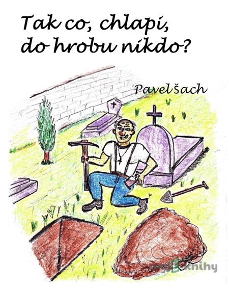 Tak co, chlapi, do hrobu nikdo? - Pavel Šach Tak co, chlapi, do hrobu nikdo? - Pavel Šach
