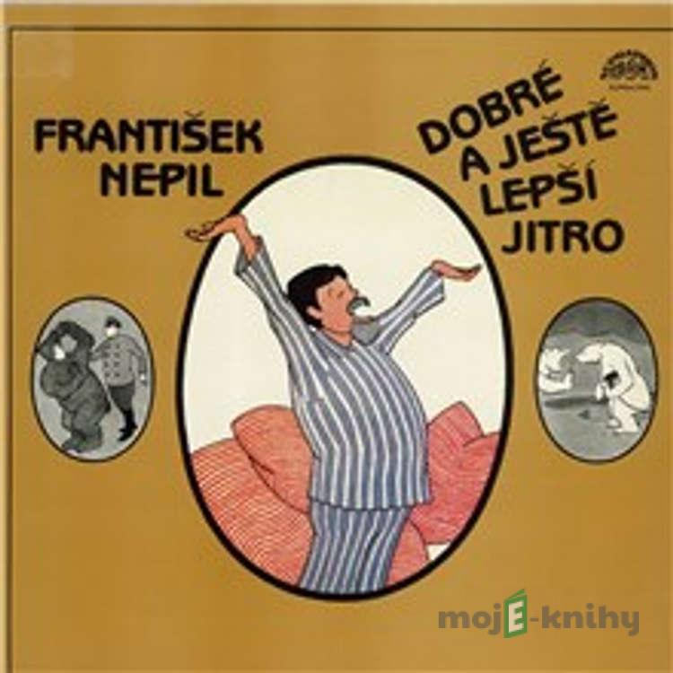 Dobré a ještě lepší jitro - František Nepil Dobré a ještě lepší jitro - František Nepil