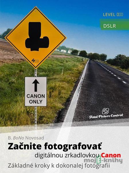 Začnite fotografovať digitálnou zrkadlovkou Canon - B. BoNo Novosad Začnite fotografovať digitálnou zrkadlovkou Canon - B. BoNo Novosad
