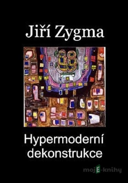 Hypermoderní dekonstrukce - Jiří Zygma Hypermoderní dekonstrukce - Jiří Zygma