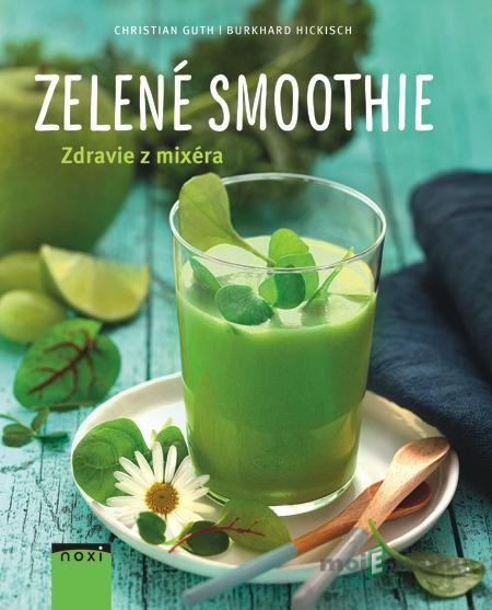 Zelené smoothie - Zdravie z mixéra - Burkhard Hickisch, Christian Guth Zelené smoothie - Zdravie z mixéra - Burkhard Hickisch, Christian Guth