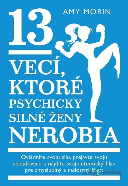 13 vecí, ktoré psychicky silné ženy nerobia - Amy Morin 13 vecí, ktoré psychicky silné ženy nerobia - Amy Morin