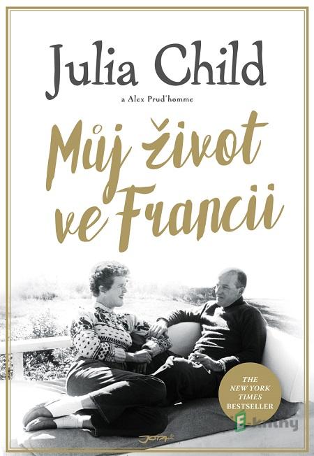 Můj život ve Francii - Julia Child, Alex Prud’homme Můj život ve Francii - Julia Child, Alex Prud’homme