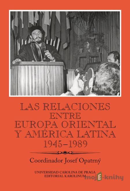 Las relaciones entre Europa Oriental y América Latina 1945–1989 - Josef Opatrný Las relaciones entre Europa Oriental y América Latina 1945–1989 - Josef Opatrný