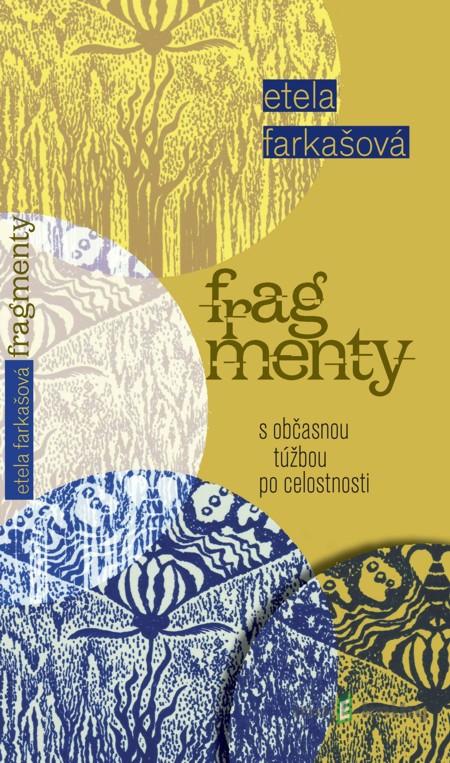 Fragmenty s občasnou túžbou po celostnosti - Etela Farkašová Fragmenty s občasnou túžbou po celostnosti - Etela Farkašová