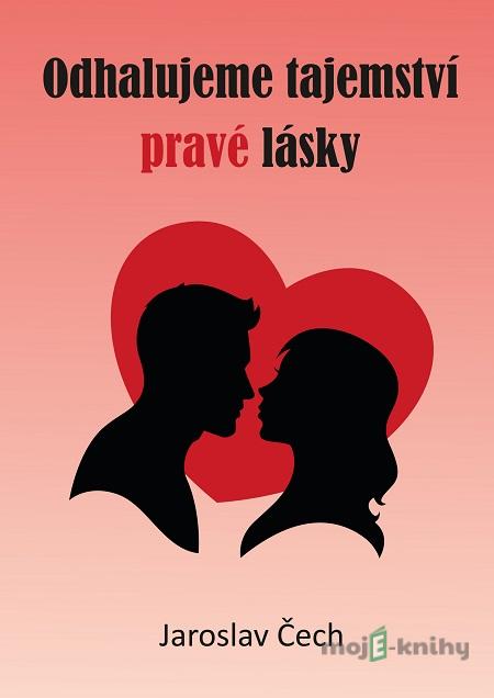 Odhalujeme tajemství pravé lásky - Jaroslav Čech Odhalujeme tajemství pravé lásky - Jaroslav Čech