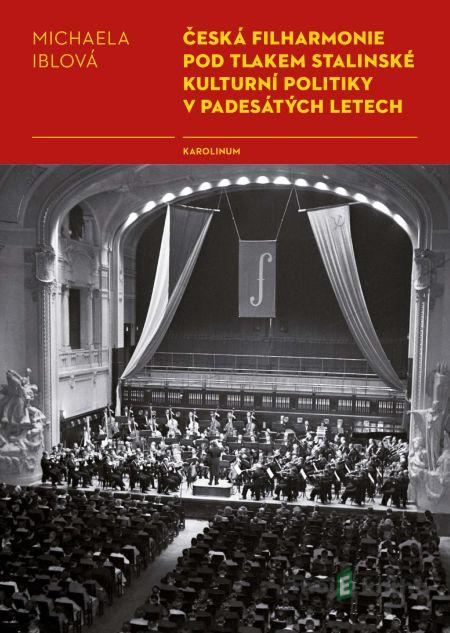 Česká filharmonie pod tlakem stalinské kulturní politiky v padesátých letech - Michaela Iblová Česká filharmonie pod tlakem stalinské kulturní politiky v padesátých letech - Michaela Iblová