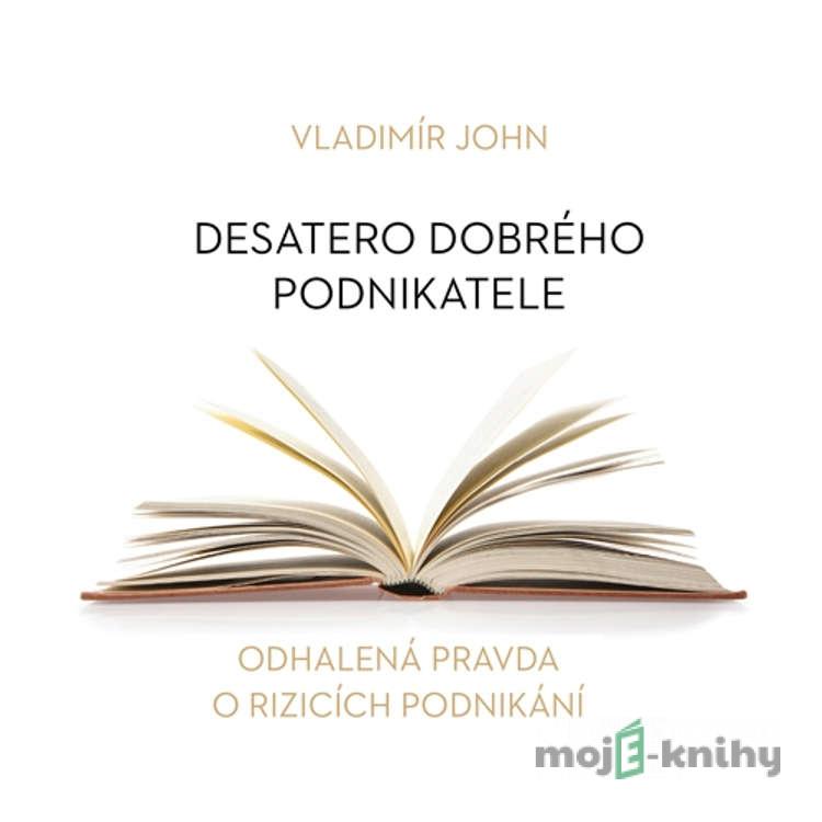 Desatero dobrého podnikatele - Vladimír John Desatero dobrého podnikatele - Vladimír John